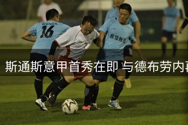 斯通斯意甲首秀在即 与德布劳内再续前缘